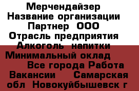 Мерчендайзер › Название организации ­ Партнер, ООО › Отрасль предприятия ­ Алкоголь, напитки › Минимальный оклад ­ 30 000 - Все города Работа » Вакансии   . Самарская обл.,Новокуйбышевск г.